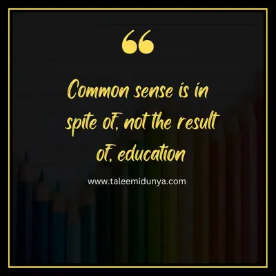 common sense is in spite of, not the result of, education.